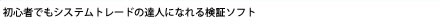 初心者でもシステムトレードの達人になれる検証ソフト