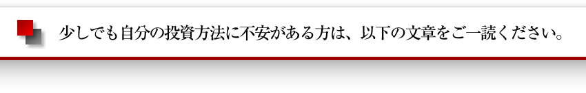 少しでもご自身の投資方法に不安がある方は、以下の文章をご一読下さい。