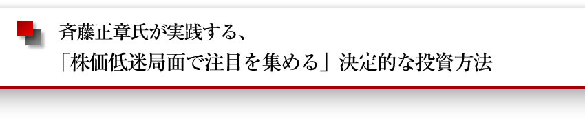 斉藤正章氏が実践する「株価低迷局面で注目を集める」決定的な投資方法