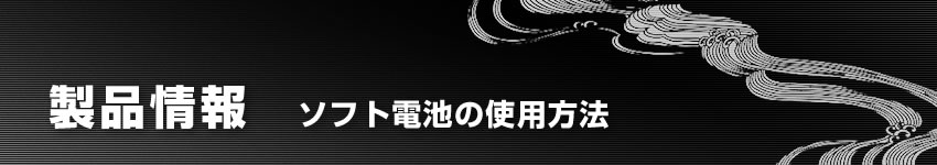 製品情報：ソフト電池の使用方法