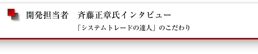 開発担当者 斉藤正章氏インタビュー「システムトレードの達人」のこだわり