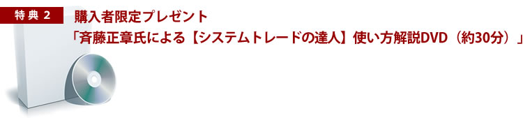 特典.2　購入者限定「斉藤正章氏による「システムトレードの達人」使い方解説DVD（約30分）」プレゼント