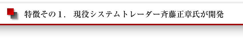 特徴その1　現役システムトレーダー斉藤正章氏が開発