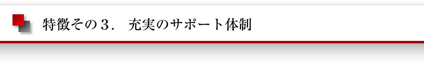特徴その3　充実のサポート体制